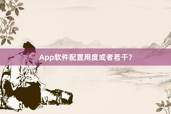 App软件配置用度或者若干?