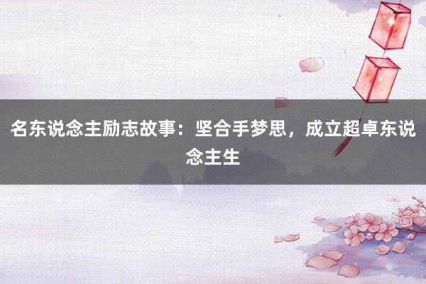 名东说念主励志故事：坚合手梦思，成立超卓东说念主生