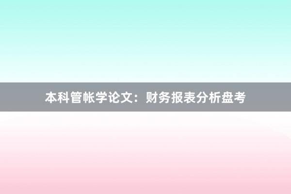 本科管帐学论文:财务报表分析盘考