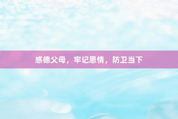 感德父母，牢记恩情，防卫当下